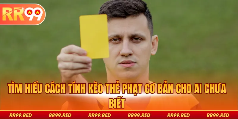 Tìm hiểu cách tính kèo thẻ phạt cơ bản cho ai chưa biết