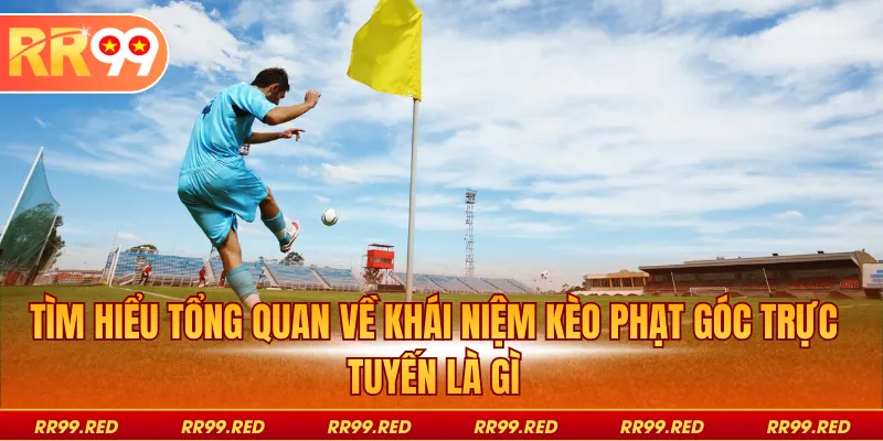Tìm hiểu tổng quan về khái niệm kèo phạt góc trực tuyến là gì
