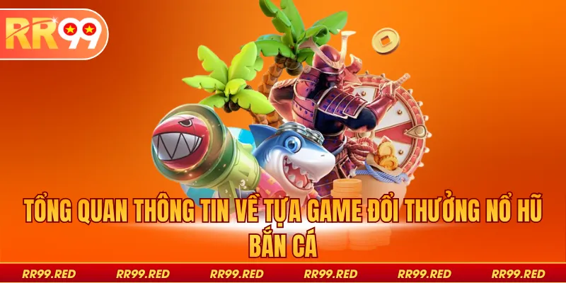 Tổng quan thông tin về tựa game đổi thưởng nổ hũ bắn cá